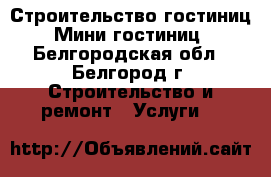 Строительство гостиниц. Мини-гостиниц - Белгородская обл., Белгород г. Строительство и ремонт » Услуги   